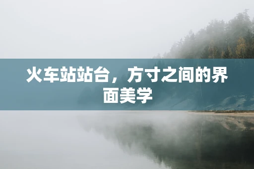 火车站站台，方寸之间的界面美学