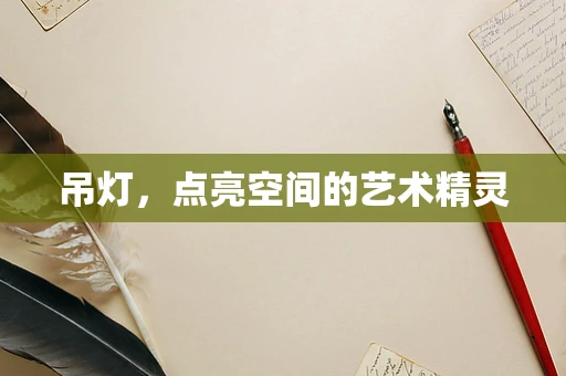 吊灯，点亮空间的艺术精灵