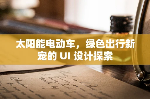 太阳能电动车，绿色出行新宠的 UI 设计探索