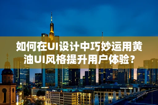 如何在UI设计中巧妙运用黄油UI风格提升用户体验？