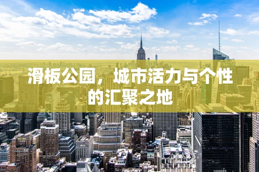 滑板公园，城市活力与个性的汇聚之地