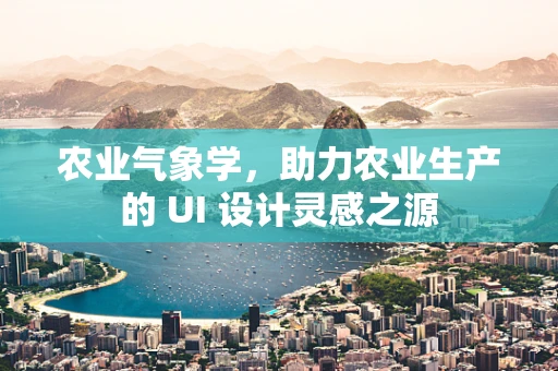 农业气象学，助力农业生产的 UI 设计灵感之源
