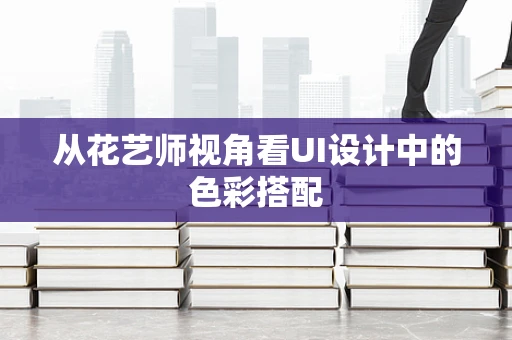 从花艺师视角看UI设计中的色彩搭配