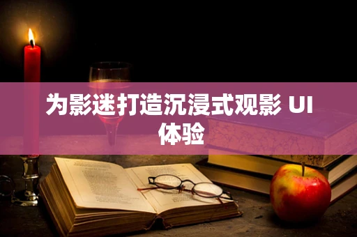 为影迷打造沉浸式观影 UI 体验