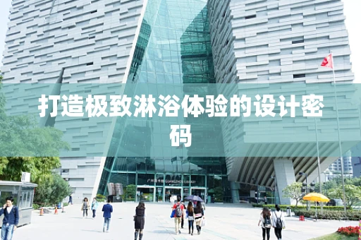 打造极致淋浴体验的设计密码
