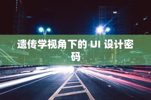 遗传学视角下的 UI 设计密码