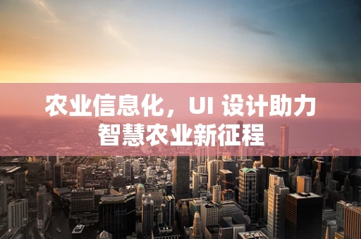 农业信息化，UI 设计助力智慧农业新征程