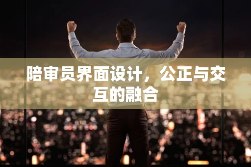 陪审员界面设计，公正与交互的融合