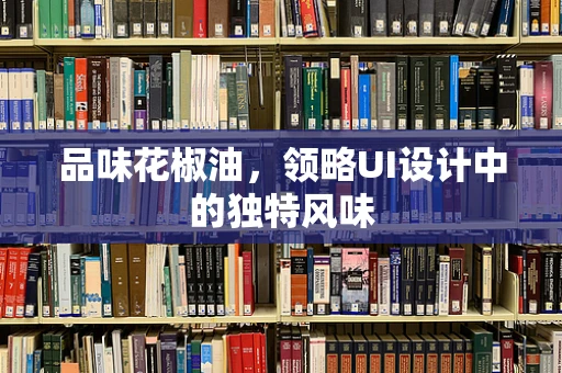 品味花椒油，领略UI设计中的独特风味