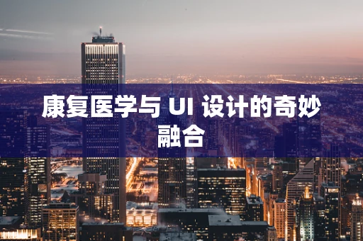 康复医学与 UI 设计的奇妙融合