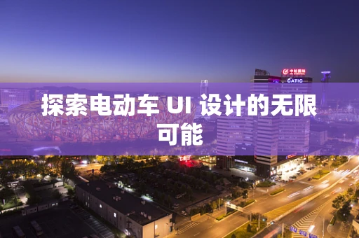 探索电动车 UI 设计的无限可能