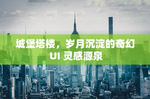 城堡塔楼，岁月沉淀的奇幻 UI 灵感源泉