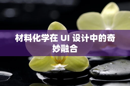 材料化学在 UI 设计中的奇妙融合