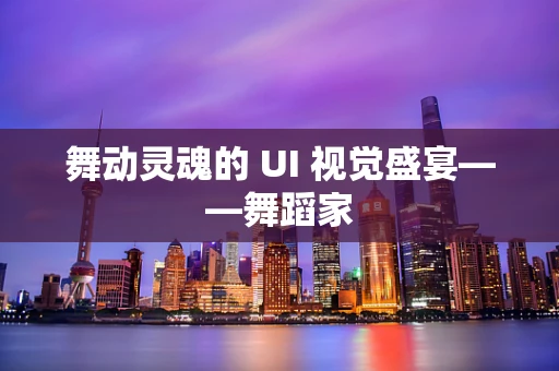 舞动灵魂的 UI 视觉盛宴——舞蹈家