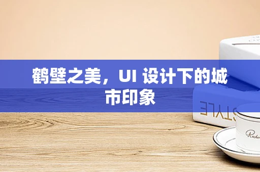 鹤壁之美，UI 设计下的城市印象