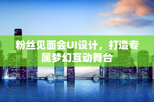 粉丝见面会UI设计，打造专属梦幻互动舞台