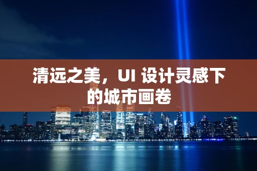 清远之美，UI 设计灵感下的城市画卷