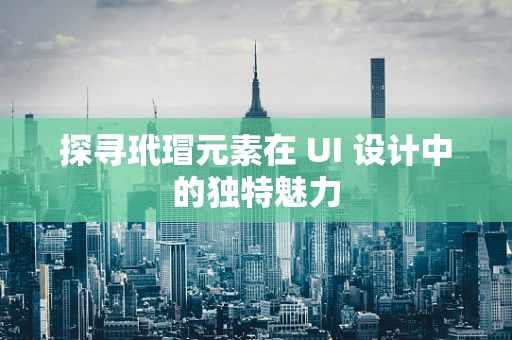 探寻玳瑁元素在 UI 设计中的独特魅力