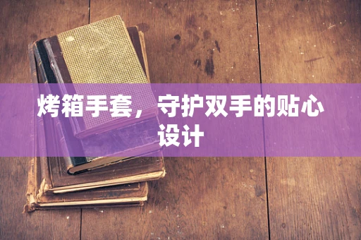 烤箱手套，守护双手的贴心设计