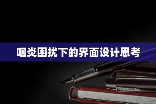 咽炎困扰下的界面设计思考