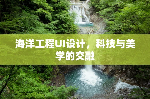 海洋工程UI设计，科技与美学的交融