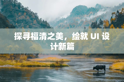 探寻福清之美，绘就 UI 设计新篇