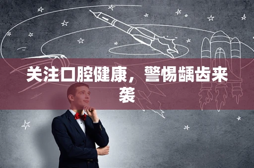 关注口腔健康，警惕龋齿来袭
