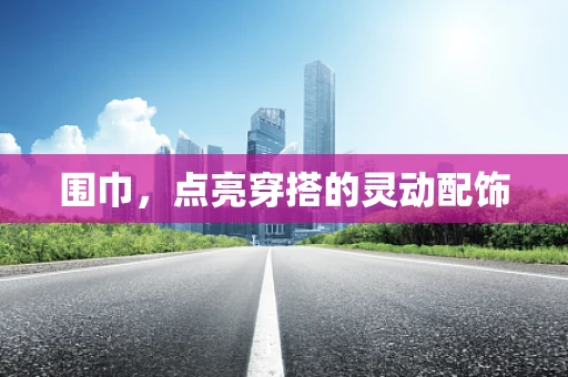 围巾，点亮穿搭的灵动配饰