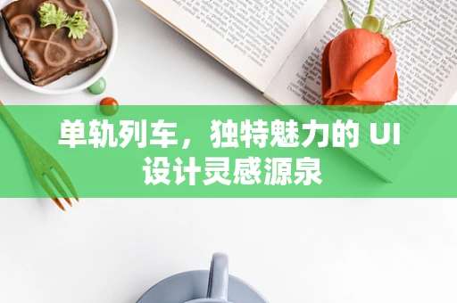 单轨列车，独特魅力的 UI 设计灵感源泉