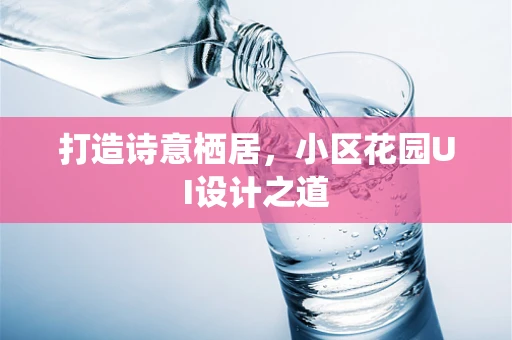 打造诗意栖居，小区花园UI设计之道