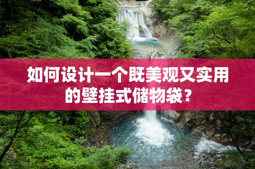 如何设计一个既美观又实用的壁挂式储物袋？