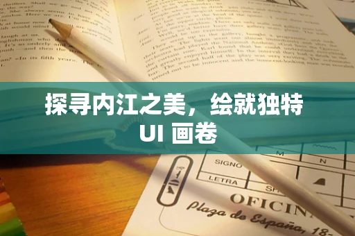 探寻内江之美，绘就独特 UI 画卷