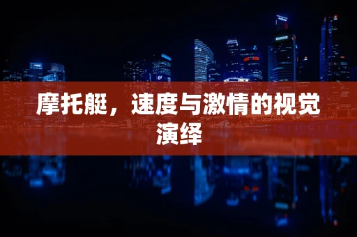 摩托艇，速度与激情的视觉演绎