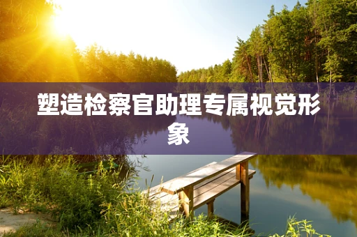 塑造检察官助理专属视觉形象
