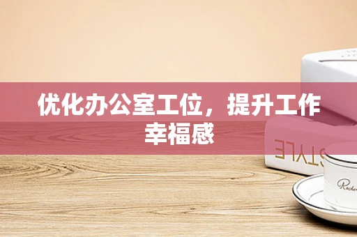 优化办公室工位，提升工作幸福感