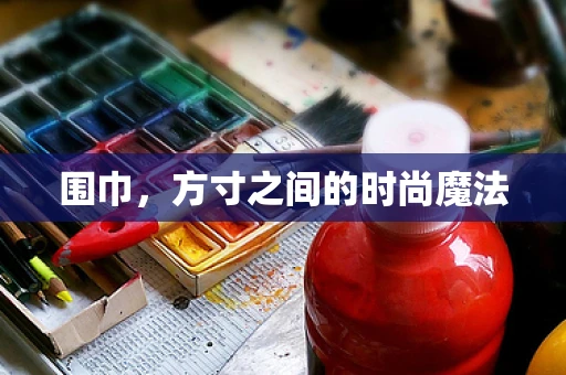 围巾，方寸之间的时尚魔法