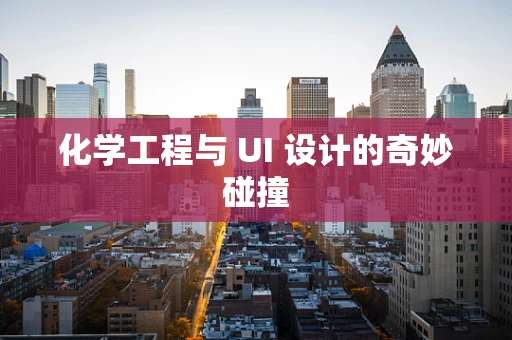 化学工程与 UI 设计的奇妙碰撞