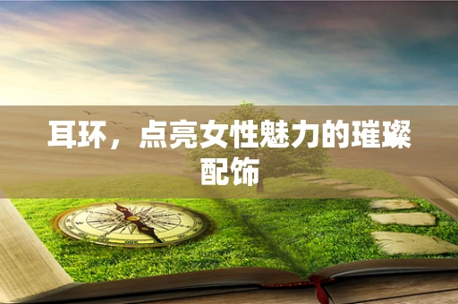 耳环，点亮女性魅力的璀璨配饰