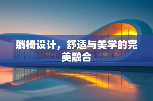 躺椅设计，舒适与美学的完美融合