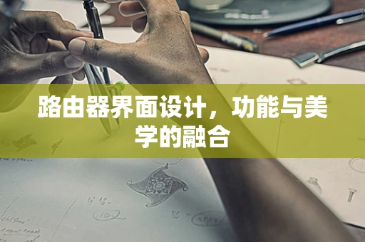 路由器界面设计，功能与美学的融合