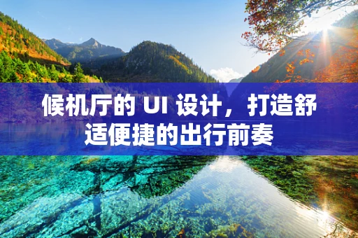 候机厅的 UI 设计，打造舒适便捷的出行前奏