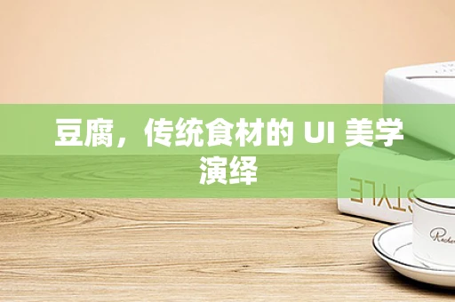 豆腐，传统食材的 UI 美学演绎