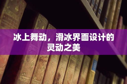 冰上舞动，滑冰界面设计的灵动之美
