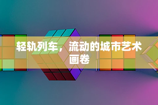 轻轨列车，流动的城市艺术画卷
