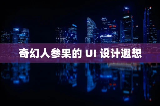 奇幻人参果的 UI 设计遐想