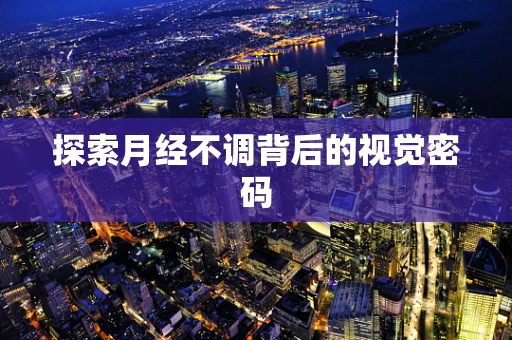 探索月经不调背后的视觉密码