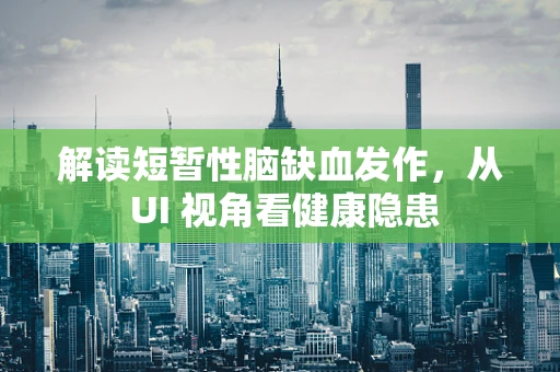 解读短暂性脑缺血发作，从 UI 视角看健康隐患