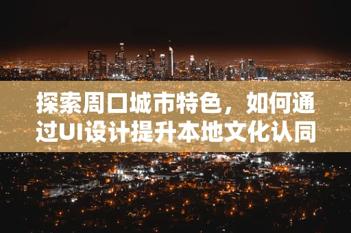 探索周口城市特色，如何通过UI设计提升本地文化认同感？