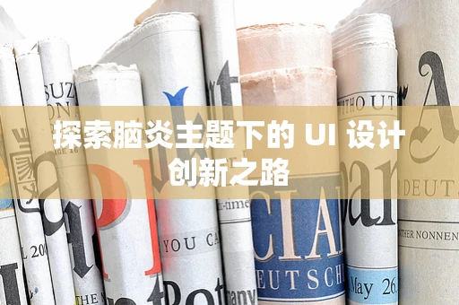 探索脑炎主题下的 UI 设计创新之路