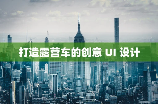 打造露营车的创意 UI 设计